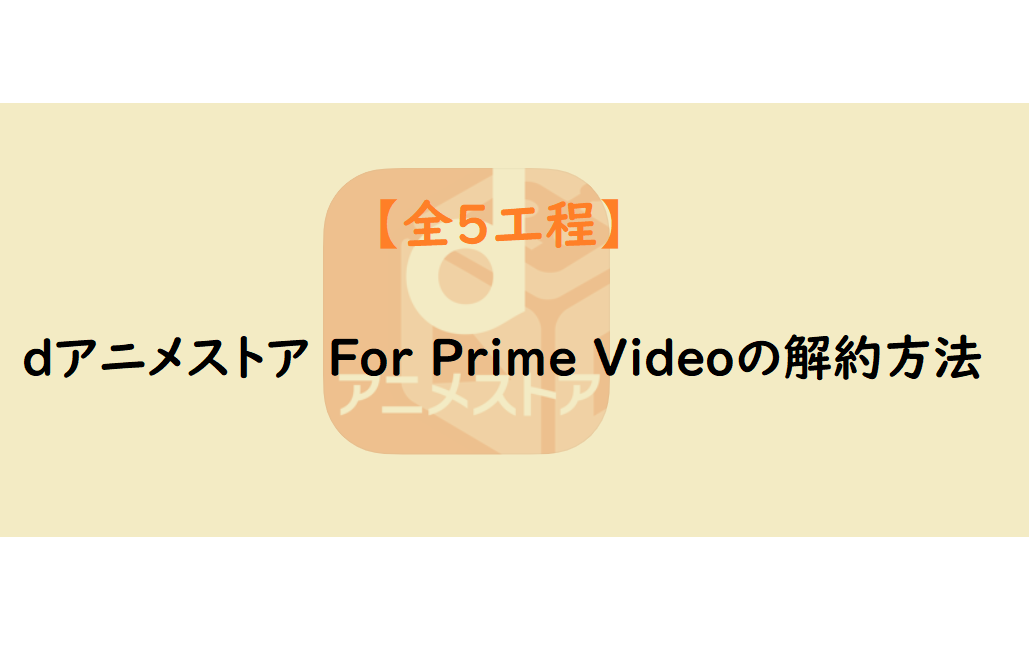 全5工程 ｄアニメストア For Prime Videoの解約方法 アニメガホン