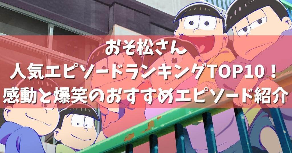 おそ松さん人気エピソードランキングtop10 感動と爆笑のおすすめエピソード紹介 アニメガホン