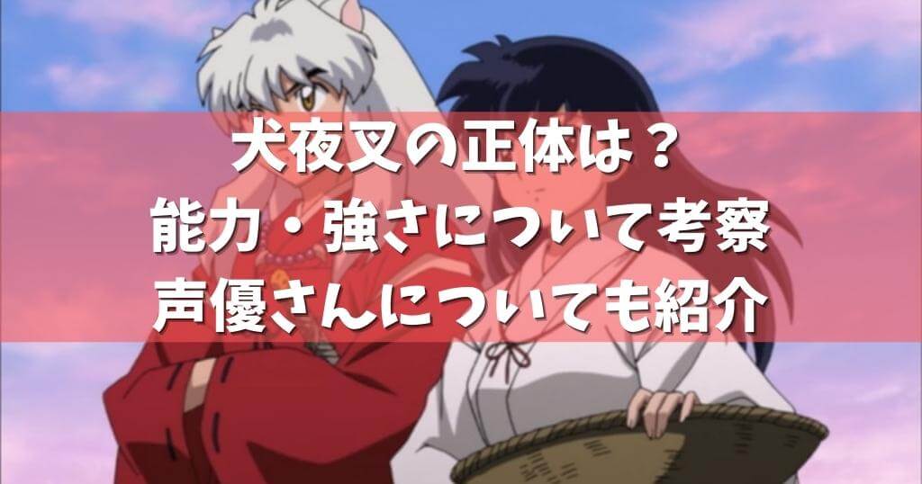 犬夜叉の正体は 能力 強さについて考察 声優さんについても紹介