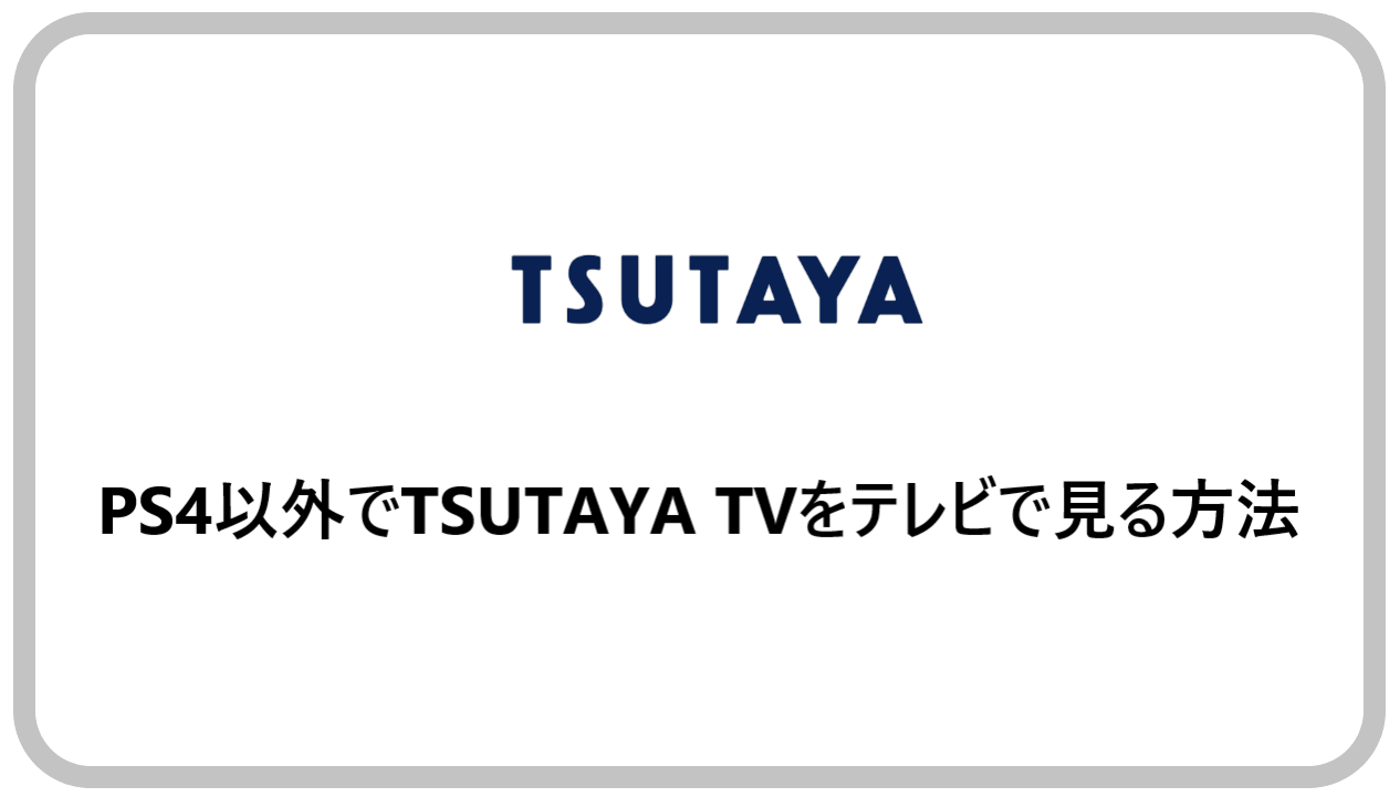 Tsutaya Tvをps4で見る方法はない 代わりの視聴方法を紹介 アニメガホン