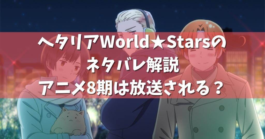 ヘタリアWorld☆Starsのネタバレ解説 | アニメ8期は放送される ...
