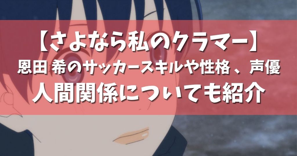 さよなら私のクラマー 恩田 希のサッカースキルや性格 声優 人間関係についても紹介 アニメガホン