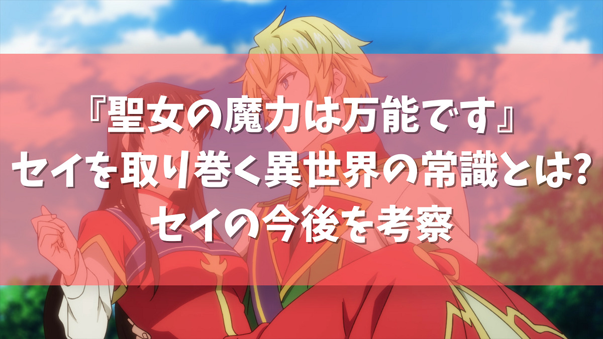 聖女の魔力は万能です に登場するセイを取り巻く世界観とは セイの今後を考察 アニメガホン