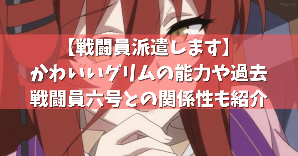 戦闘員派遣します かわいいグリムの能力や過去 戦闘員六号との関係性も紹介