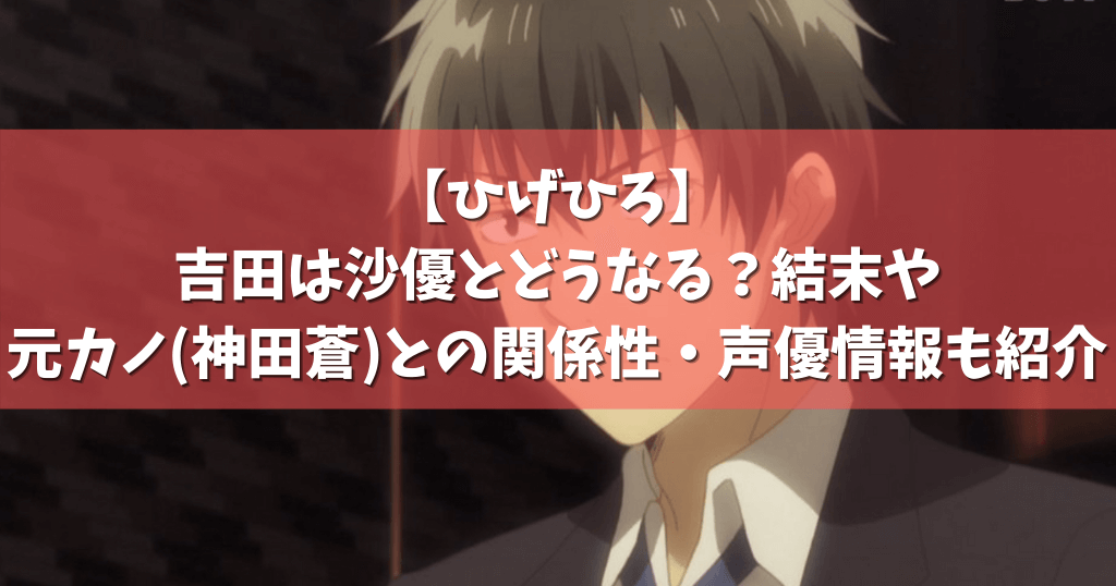 ひげひろ 吉田は沙優とどうなる 結末や元カノ 神田蒼 との関係性 声優情報も紹介 アニメガホン