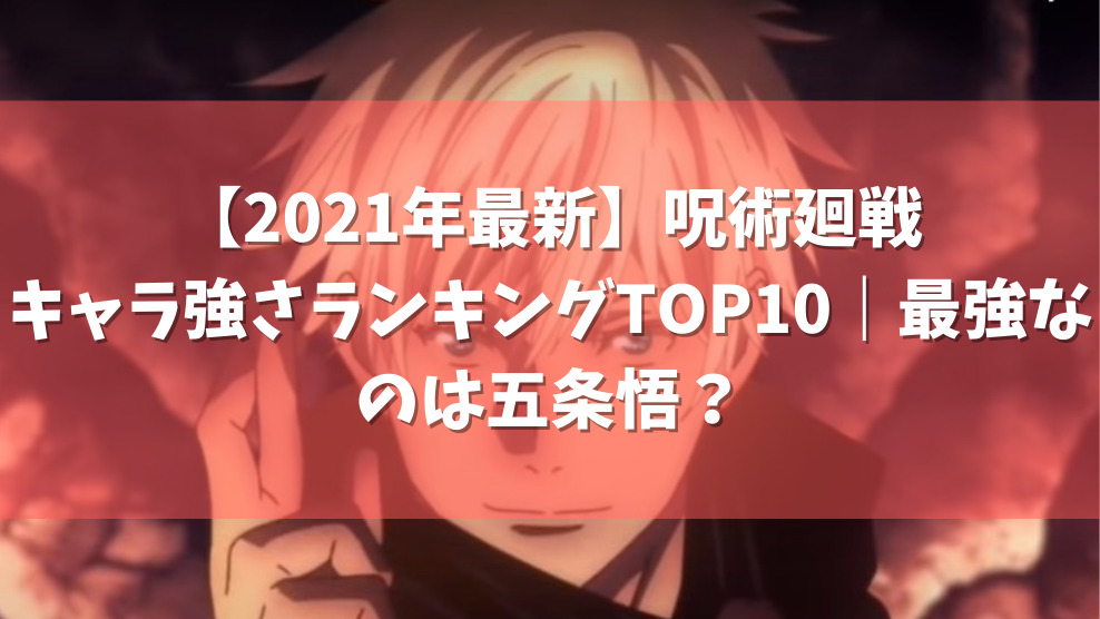 21年最新 呪術廻戦のキャラ強さランキングtop10 最強なのは五条悟