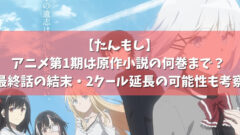 たんもし アニメ第1期は原作小説の何巻まで 最終話の結末 2クール延長の可能性も考察