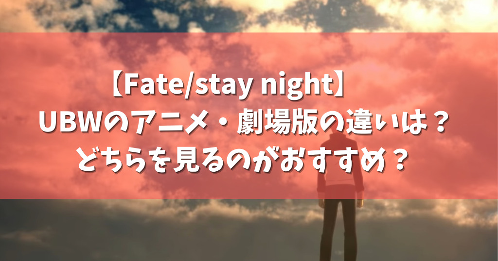 Fate Stay Night Ubwのアニメ 劇場版の違いは どちらを見るのがおすすめ