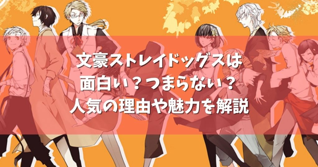 文豪ストレイドッグスは面白い つまらない 人気の理由や魅力を解説