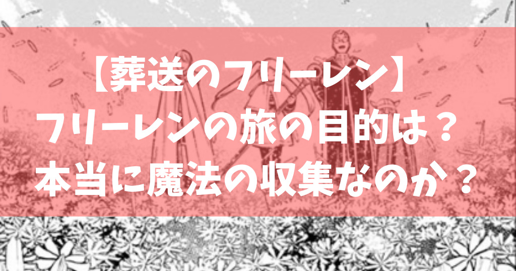 葬送のフリーレン フリーレンの旅の目的は 本当に魔法の収集なのか