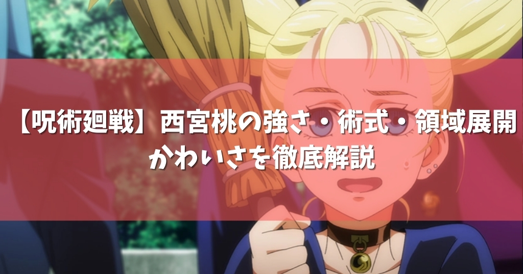 呪術廻戦 西宮桃の強さ 術式 領域展開 かわいさを徹底解説