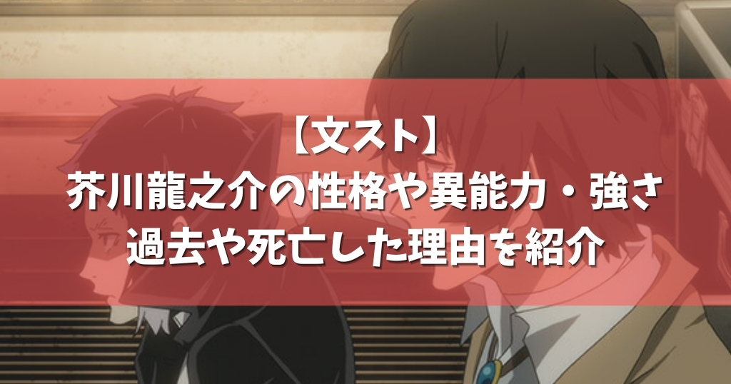 文スト 芥川龍之介の性格や異能力 強さ 過去や死亡した理由を紹介