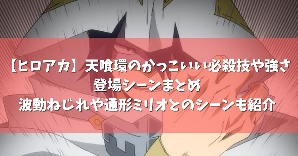 ヒロアカ 天喰環のかっこいい必殺技や強さ 登場シーンまとめ 波動ねじれや通形ミリオとのシーンも紹介