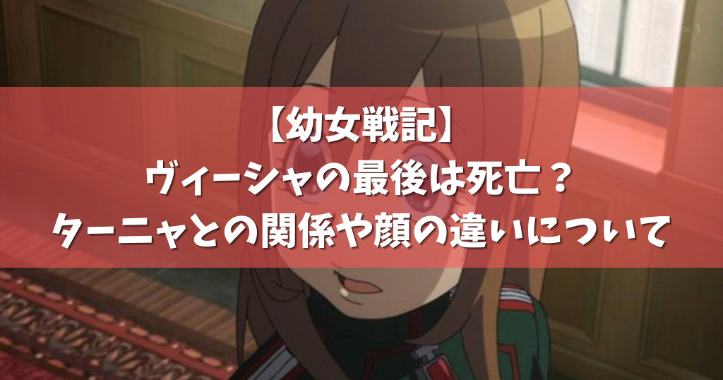 幼女戦記 ヴィーシャの最後は死亡 ターニャとの関係や顔の違いについて