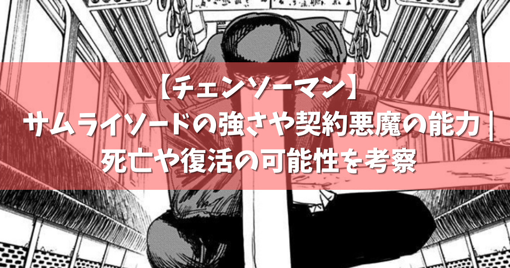 チェンソーマン サムライソードの強さや契約悪魔の能力 死亡や復活の可能性を考察