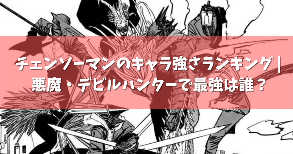 チェンソーマンのキャラ強さランキング 悪魔 デビルハンターで最強は誰