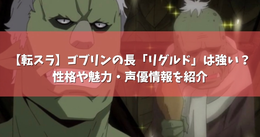 転スラ ゴブリンの長 リグルド は強い 性格や魅力 声優情報を紹介