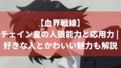 血界戦線 チェイン皇の人狼能力と応用力 好きな人とかわいい魅力も解説